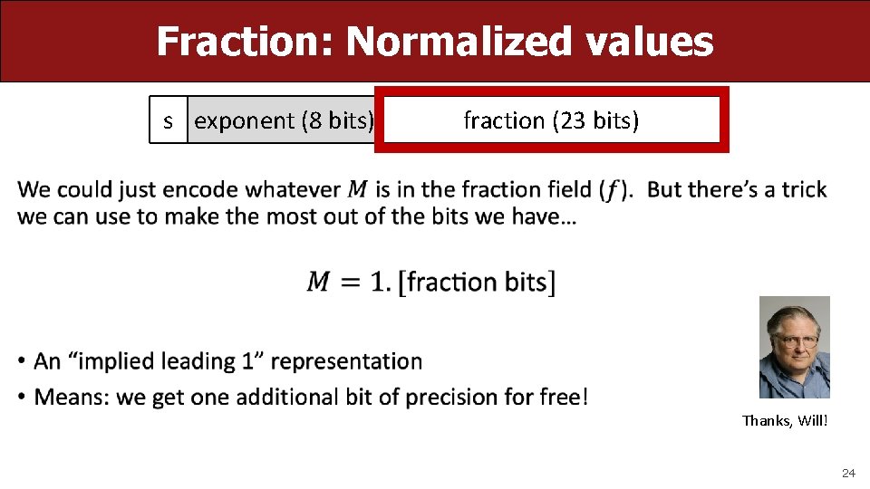 Fraction: Normalized values s exponent (8 bits) fraction (23 bits) • Thanks, Will! 24