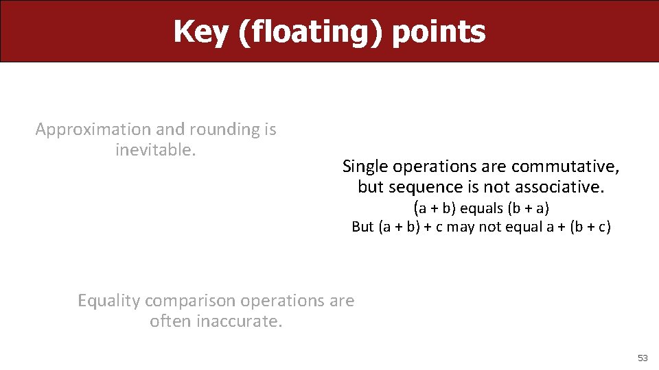 Key (floating) points Approximation and rounding is inevitable. Single operations are commutative, but sequence