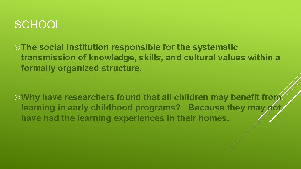 SCHOOL The social institution responsible for the systematic transmission of knowledge, skills, and cultural