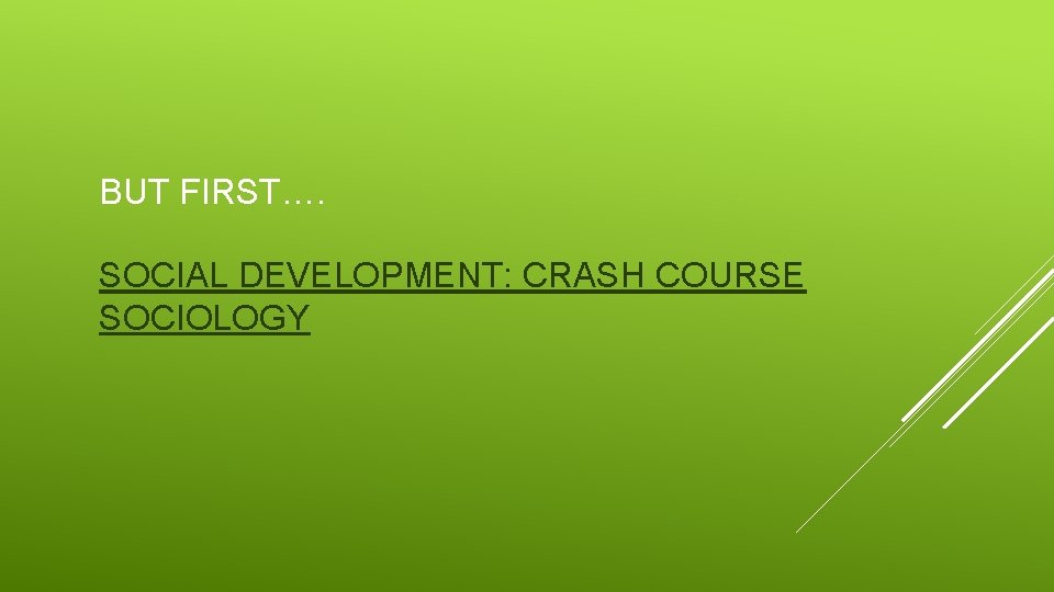 BUT FIRST…. SOCIAL DEVELOPMENT: CRASH COURSE SOCIOLOGY 