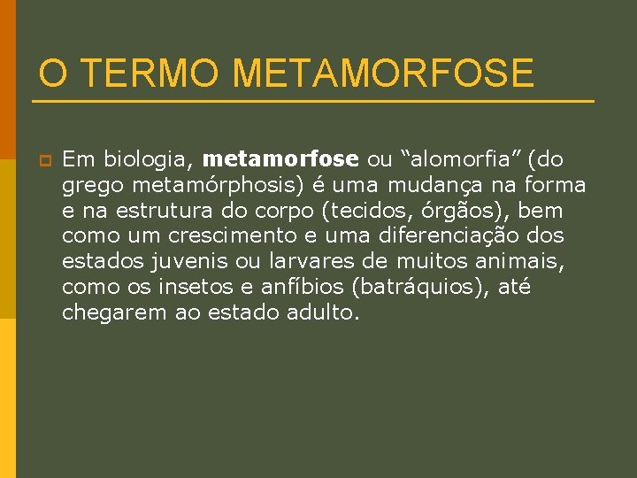 O TERMO METAMORFOSE p Em biologia, metamorfose ou “alomorfia” (do grego metamórphosis) é uma