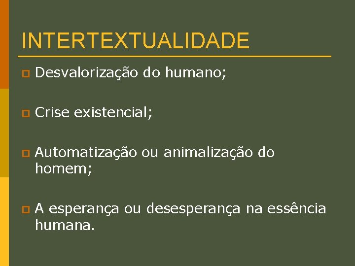 INTERTEXTUALIDADE p Desvalorização do humano; p Crise existencial; p Automatização ou animalização do homem;