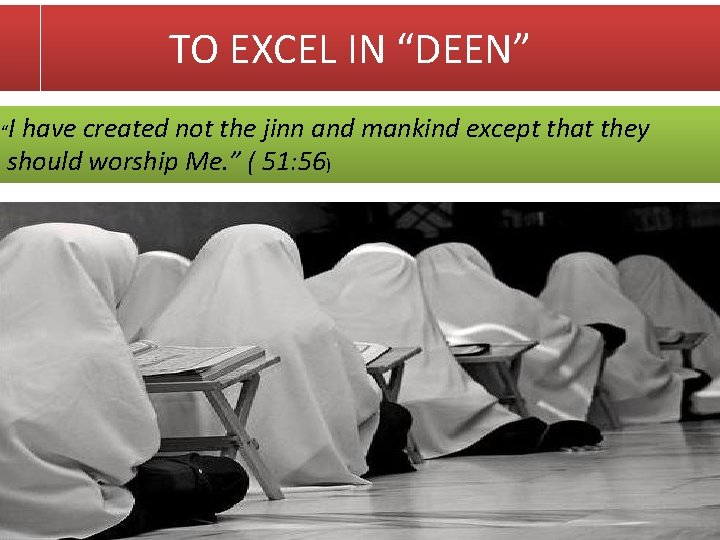 TO EXCEL IN “DEEN” “I have created not the jinn and mankind except that