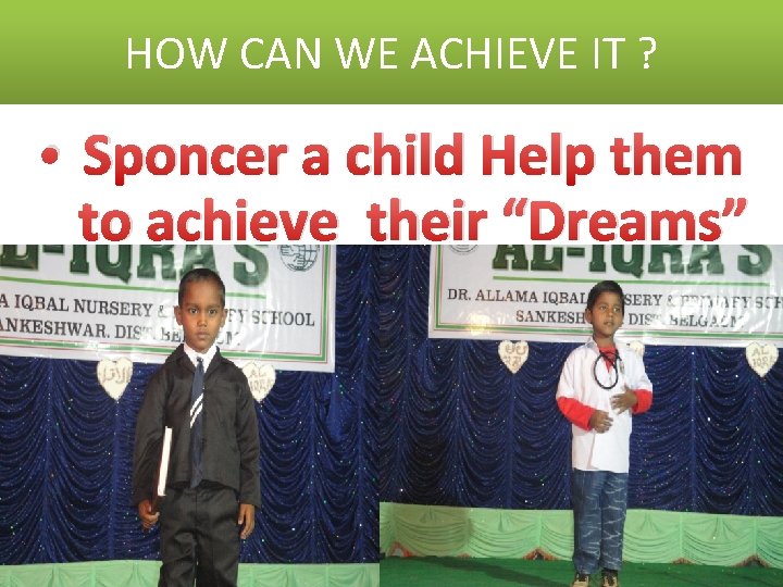 HOW CAN WE ACHIEVE IT ? • Sponcer a child Help them to achieve