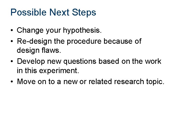 Possible Next Steps • Change your hypothesis. • Re-design the procedure because of design