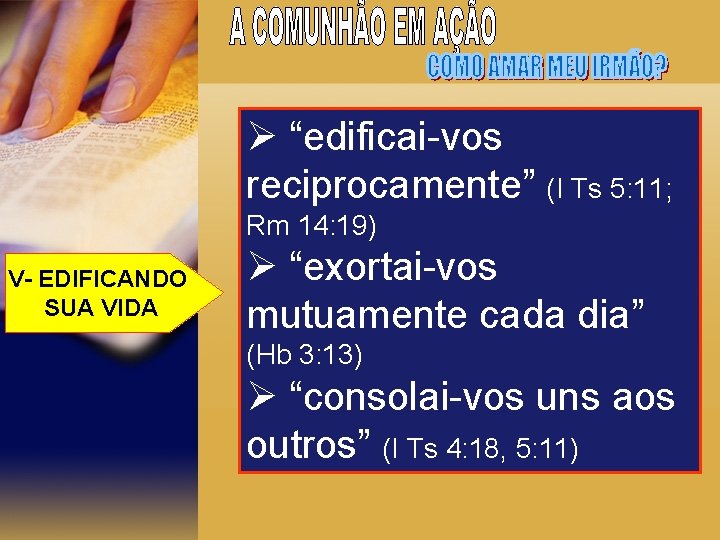 Ø “edificai-vos reciprocamente” (I Ts 5: 11; Rm 14: 19) V- EDIFICANDO SUA VIDA