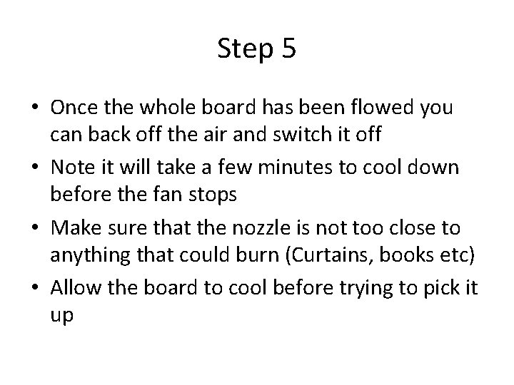 Step 5 • Once the whole board has been flowed you can back off