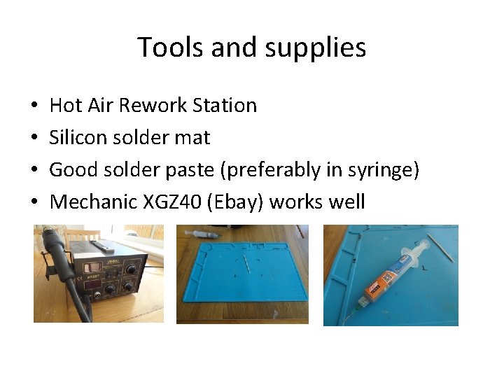 Tools and supplies • • Hot Air Rework Station Silicon solder mat Good solder