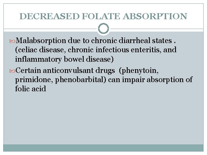 DECREASED FOLATE ABSORPTION Malabsorption due to chronic diarrheal states. (celiac disease, chronic infectious enteritis,