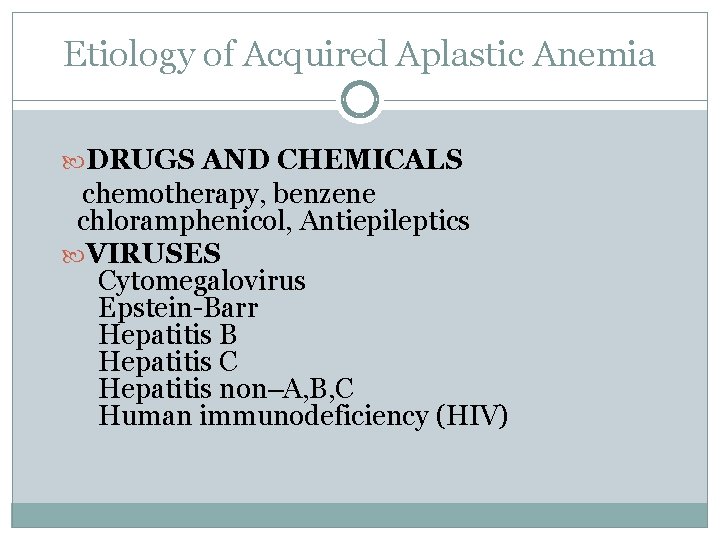 Etiology of Acquired Aplastic Anemia DRUGS AND CHEMICALS chemotherapy, benzene chloramphenicol, Antiepileptics VIRUSES Cytomegalovirus