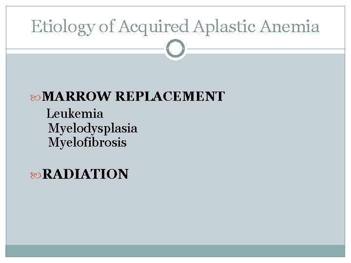 Etiology of Acquired Aplastic Anemia MARROW REPLACEMENT Leukemia Myelodysplasia Myelofibrosis RADIATION 