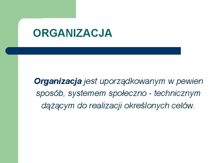 ORGANIZACJA Organizacja jest uporządkowanym w pewien sposób, systemem społeczno - technicznym dążącym do realizacji ORGANIZACJA Organizacja jest uporządkowanym w pewien sposób, systemem społeczno - technicznym dążącym do realizacji