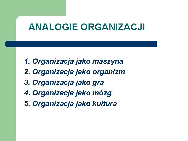ANALOGIE ORGANIZACJI 1. Organizacja jako maszyna 2. Organizacja jako organizm 3. Organizacja jako gra ANALOGIE ORGANIZACJI 1. Organizacja jako maszyna 2. Organizacja jako organizm 3. Organizacja jako gra