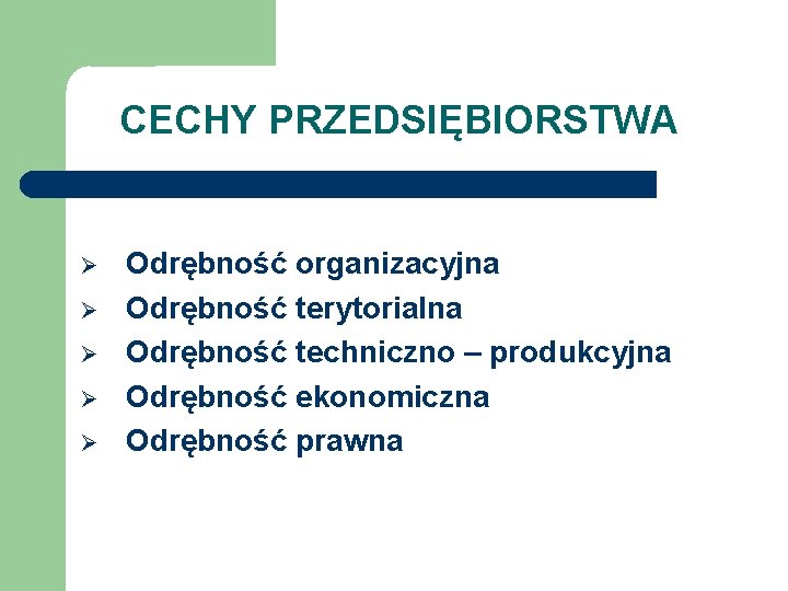 CECHY PRZEDSIĘBIORSTWA Odrębność organizacyjna Odrębność terytorialna Odrębność techniczno – produkcyjna Odrębność ekonomiczna Odrębność prawna CECHY PRZEDSIĘBIORSTWA Odrębność organizacyjna Odrębność terytorialna Odrębność techniczno – produkcyjna Odrębność ekonomiczna Odrębność prawna