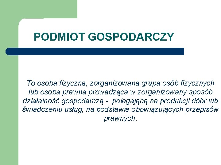 PODMIOT GOSPODARCZY To osoba fizyczna, zorganizowana grupa osób fizycznych lub osoba prawna prowadząca w PODMIOT GOSPODARCZY To osoba fizyczna, zorganizowana grupa osób fizycznych lub osoba prawna prowadząca w