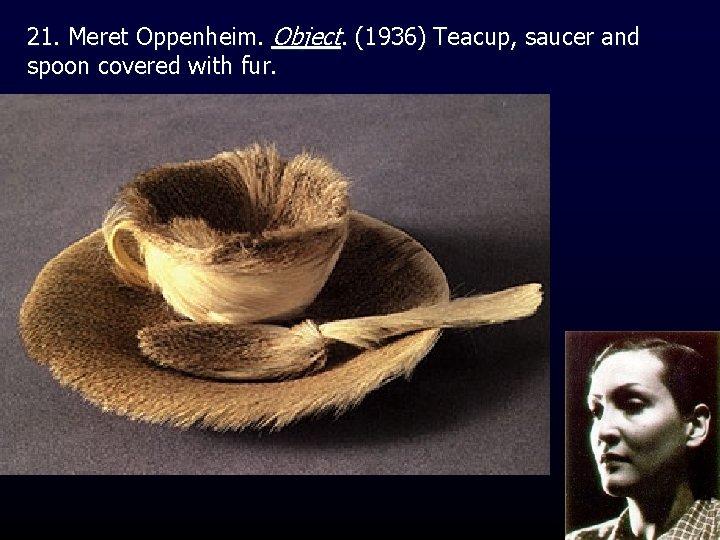 21. Meret Oppenheim. Object. (1936) Teacup, saucer and spoon covered with fur. 