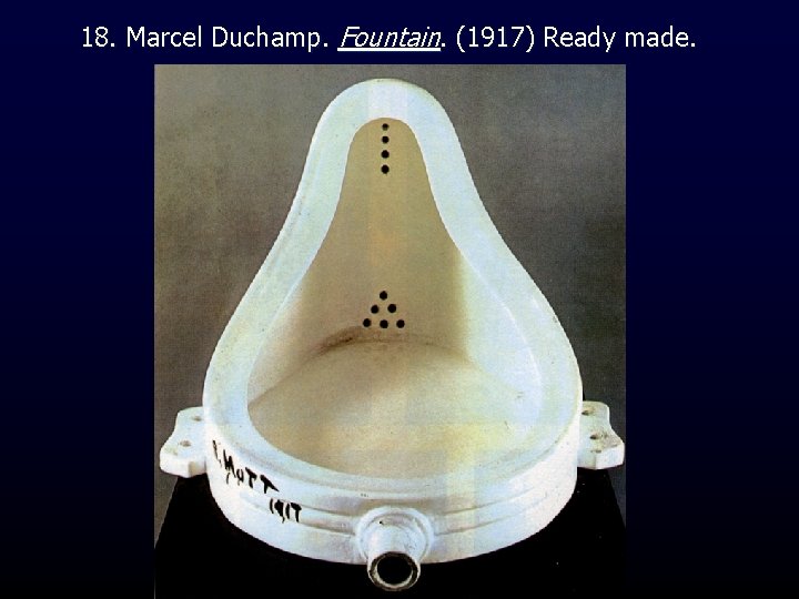 18. Marcel Duchamp. Fountain. (1917) Ready made. 