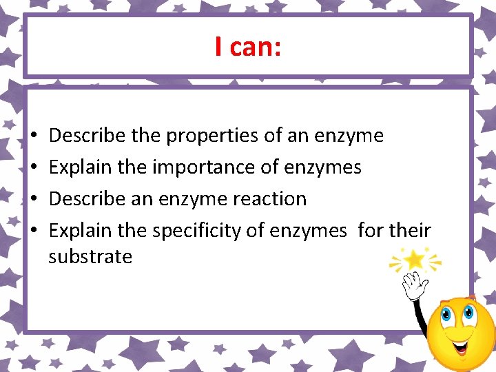 I can: • • Describe the properties of an enzyme Explain the importance of