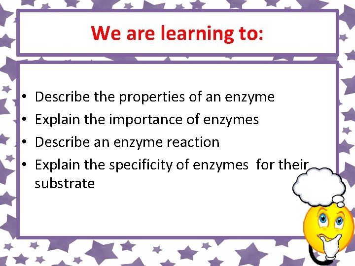 We are learning to: • • Describe the properties of an enzyme Explain the