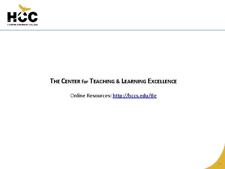 THE CENTER for TEACHING & LEARNING EXCELLENCE Online Resources: http: //hccs. edu/tle 57 