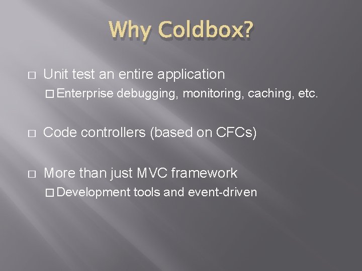 Why Coldbox? � Unit test an entire application � Enterprise debugging, monitoring, caching, etc.