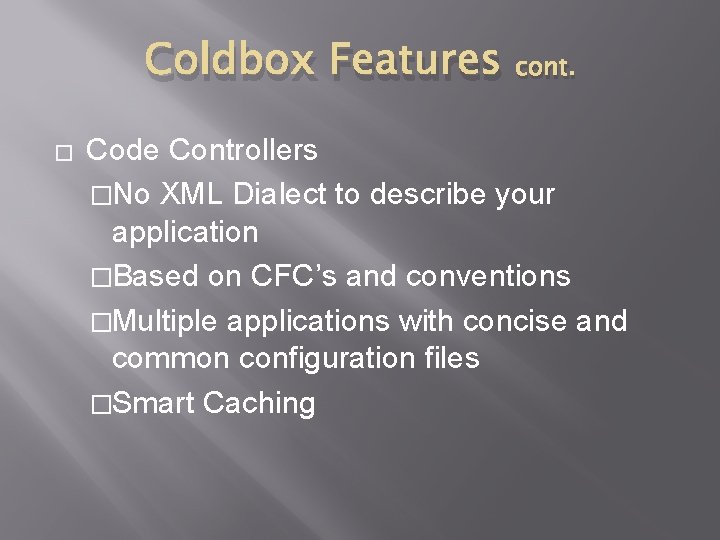 Coldbox Features cont. � Code Controllers �No XML Dialect to describe your application �Based