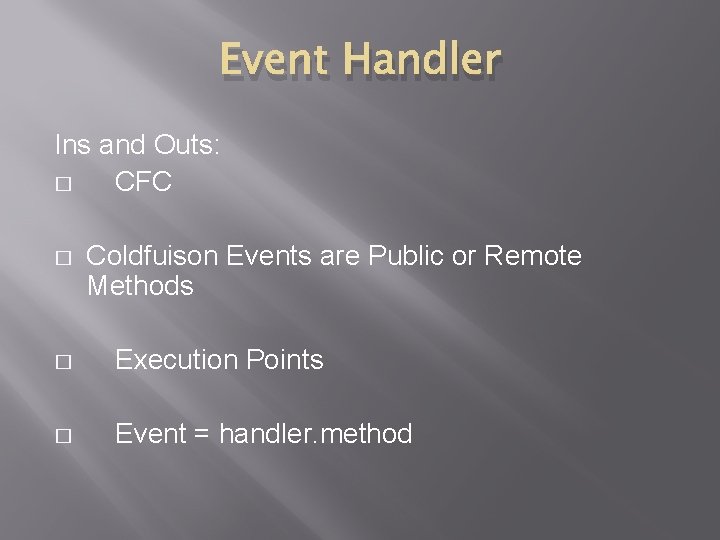 Event Handler Ins and Outs: � CFC � Coldfuison Events are Public or Remote