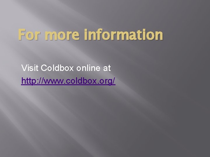 For more information Visit Coldbox online at http: //www. coldbox. org/ 