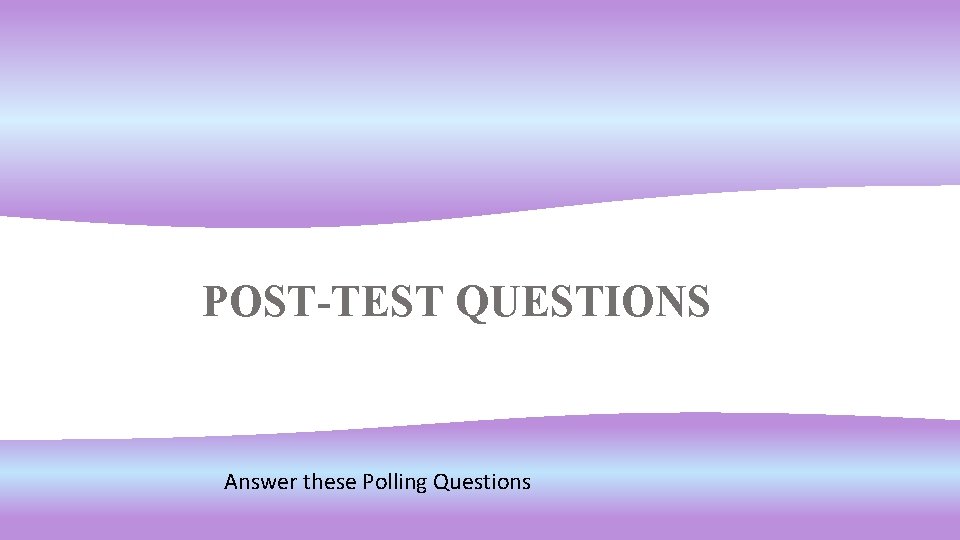 POST-TEST QUESTIONS Answer these Polling Questions 