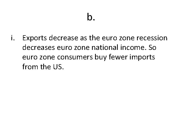 b. i. Exports decrease as the euro zone recession decreases euro zone national income.