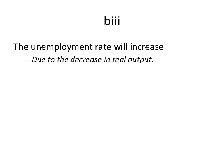 biii The unemployment rate will increase – Due to the decrease in real output.