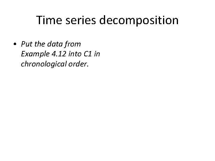 Time series decomposition • Put the data from Example 4. 12 into C 1