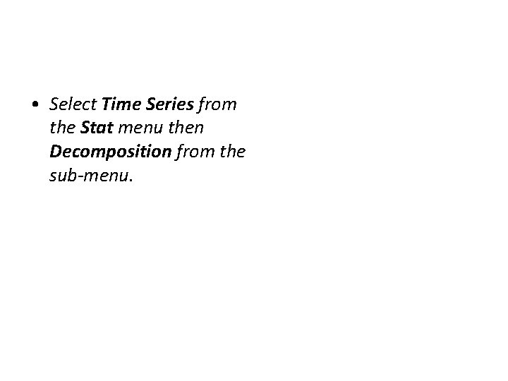  • Select Time Series from the Stat menu then Decomposition from the sub-menu.