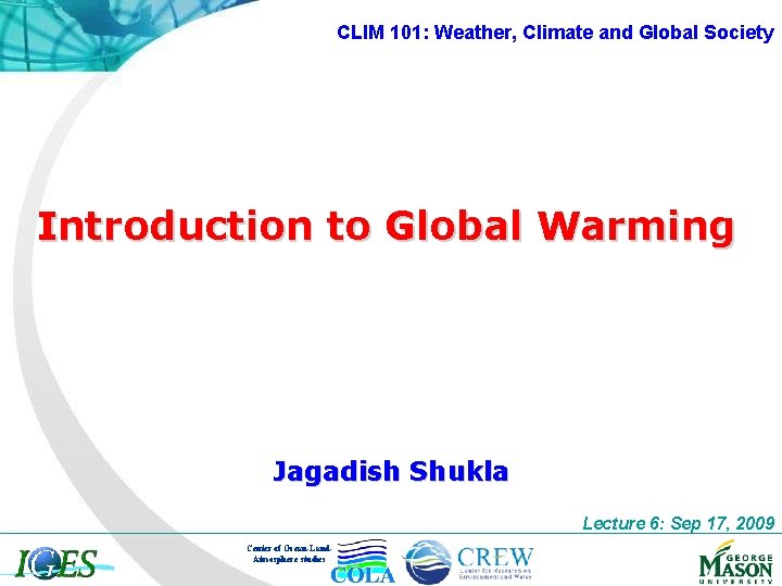 CLIM 101: Weather, Climate and Global Society Introduction to Global Warming Jagadish Shukla Lecture