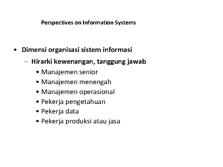 Perspectives on Information Systems • Dimensi organisasi sistem informasi – Hirarki kewenangan, tanggung jawab