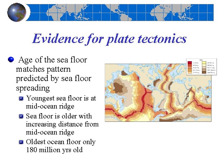 Evidence for plate tectonics Age of the sea floor matches pattern predicted by sea