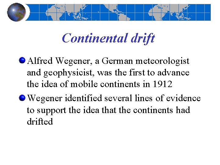 Continental drift Alfred Wegener, a German meteorologist and geophysicist, was the first to advance