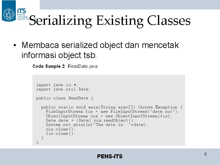 Serializing Existing Classes • Membaca serialized object dan mencetak informasi object tsb. PENS-ITS 6