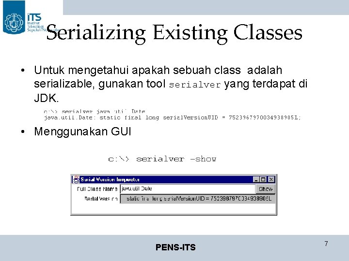 Serializing Existing Classes • Untuk mengetahui apakah sebuah class adalah serializable, gunakan tool serialver