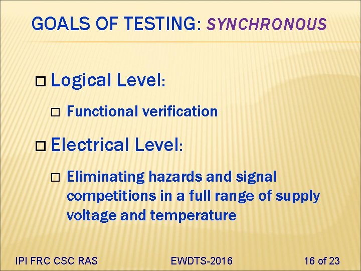 GOALS OF TESTING: SYNCHRONOUS Logical Level: Functional verification Electrical Level: Eliminating hazards and signal