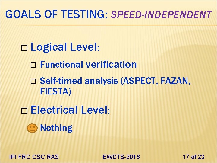 GOALS OF TESTING: SPEED-INDEPENDENT Logical Level: Functional verification Self-timed analysis (ASPECT, FAZAN, FIESTA) Electrical