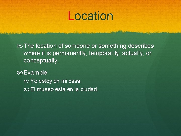 Location The location of someone or something describes where it is permanently, temporarily, actually,
