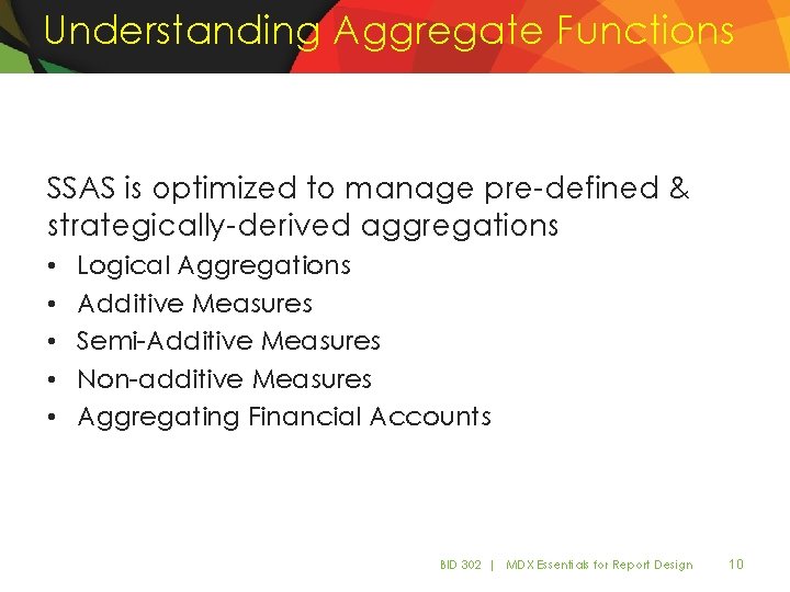 Understanding Aggregate Functions SSAS is optimized to manage pre-defined & strategically-derived aggregations • • Understanding Aggregate Functions SSAS is optimized to manage pre-defined & strategically-derived aggregations • •