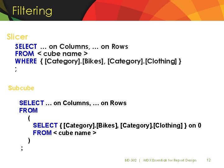 Filtering Slicer SELECT … on Columns, … on Rows FROM < cube name > Filtering Slicer SELECT … on Columns, … on Rows FROM < cube name >