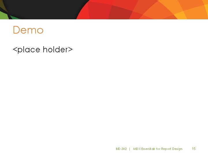 Demo <place holder> BID 302 | MDX Essentials for Report Design 15 Demo <place holder> BID 302 | MDX Essentials for Report Design 15
