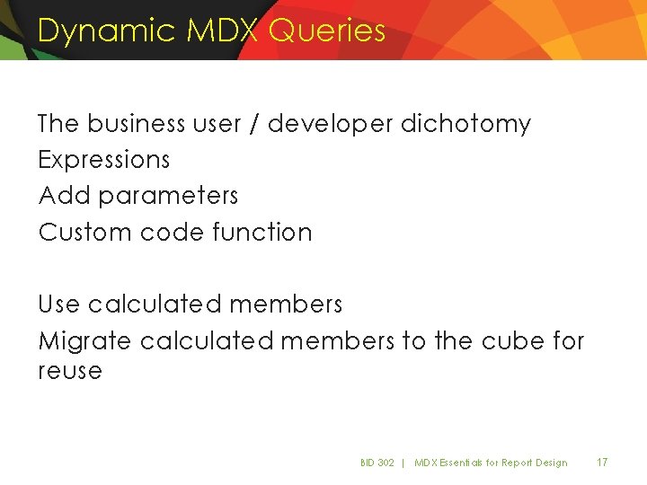 Dynamic MDX Queries The business user / developer dichotomy Expressions Add parameters Custom code Dynamic MDX Queries The business user / developer dichotomy Expressions Add parameters Custom code