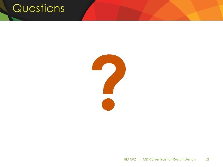 Questions ? BID 302 | MDX Essentials for Report Design 21 Questions ? BID 302 | MDX Essentials for Report Design 21