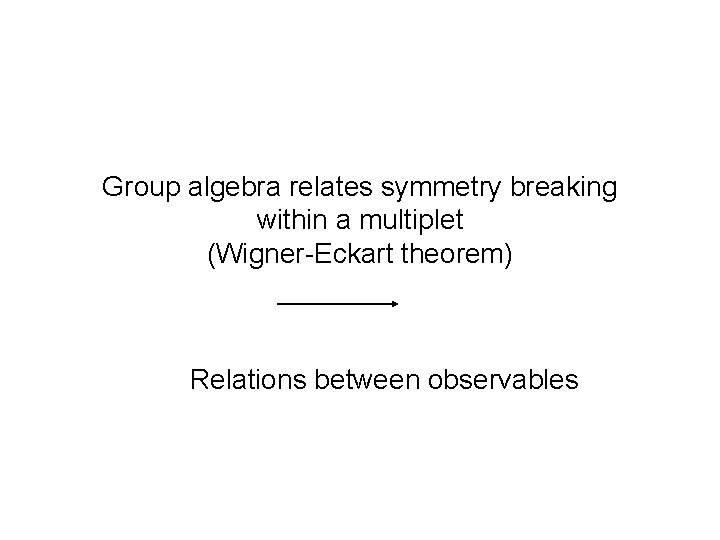 Group algebra relates symmetry breaking within a multiplet (Wigner-Eckart theorem) Relations between observables 