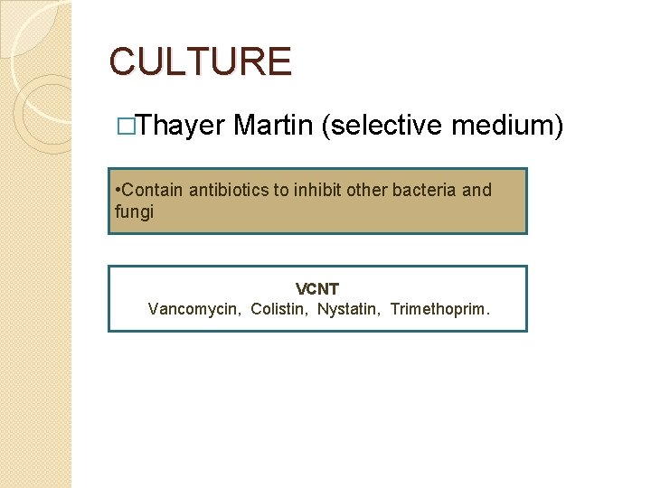 CULTURE �Thayer Martin (selective medium) • Contain antibiotics to inhibit other bacteria and fungi
