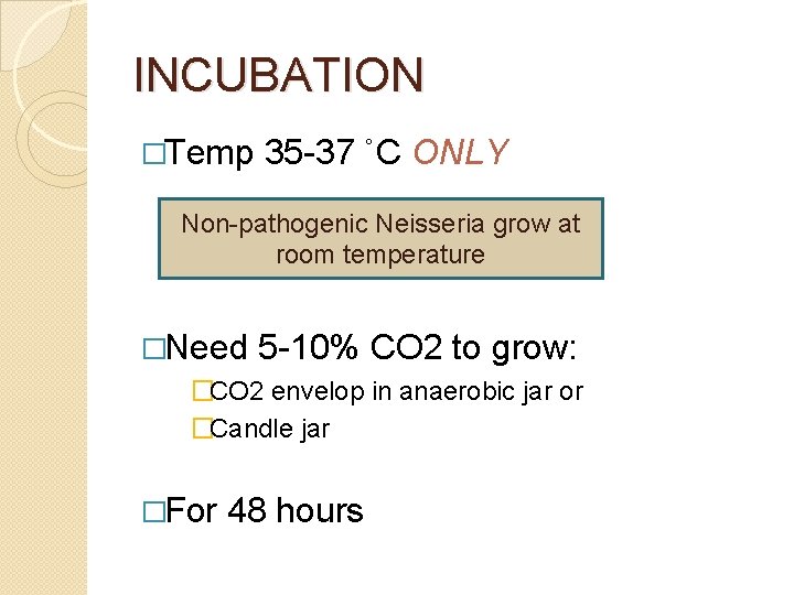 INCUBATION �Temp 35 -37 ˚C ONLY Non-pathogenic Neisseria grow at room temperature �Need 5